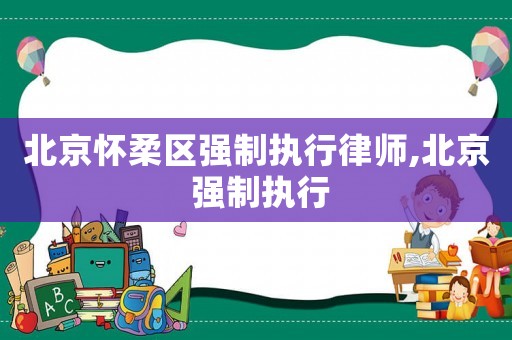 北京懷柔區強制執行律師,北京 強制執行