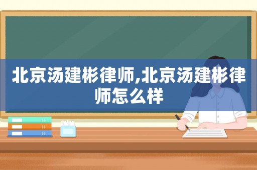 北京湯建彬律師,北京湯建彬律師怎么樣