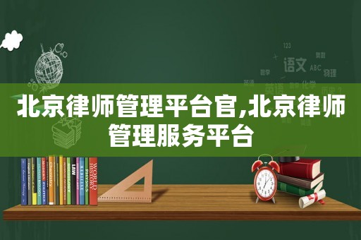 北京律師管理平臺官,北京律師管理服務(wù)平臺
