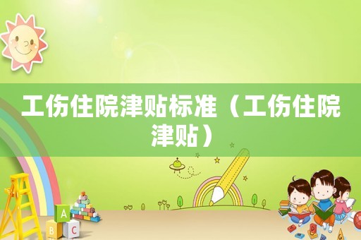工傷住院津貼標準（工傷住院津貼）