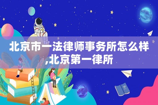 北京市一法律師事務所怎么樣,北京第一律所
