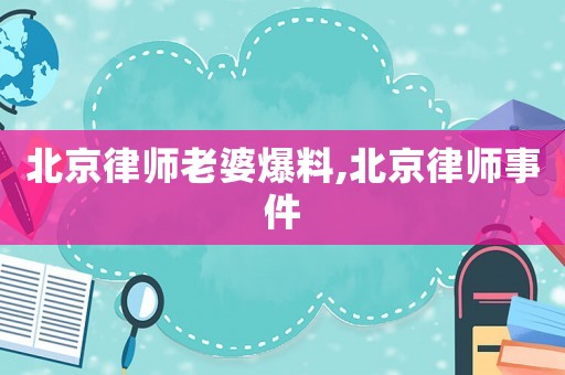 北京律師老婆爆料,北京律師事件