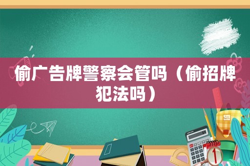 偷廣告牌警察會管嗎（偷招牌犯法嗎）