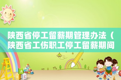 陜西省停工留薪期管理辦法（陜西省工傷職工停工留薪期間）