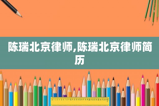 陳瑞北京律師,陳瑞北京律師簡歷