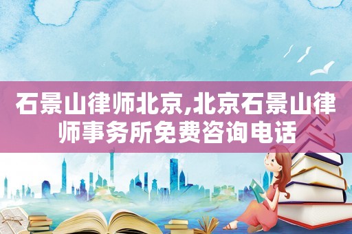 石景山律師北京,北京石景山律師事務(wù)所免費(fèi)咨詢電話