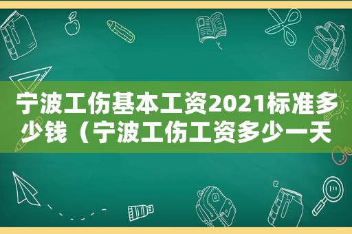 寧波工傷基本工資2021標準多少錢（寧波工傷工資多少一天）