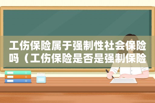 工傷保險(xiǎn)屬于強(qiáng)制性社會(huì)保險(xiǎn)嗎（工傷保險(xiǎn)是否是強(qiáng)制保險(xiǎn)）