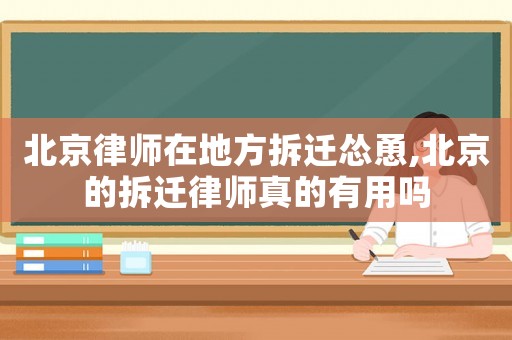 北京律師在地方拆遷慫恿,北京的拆遷律師真的有用嗎