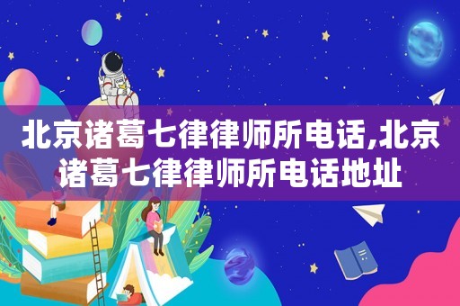 北京諸葛七律律師所電話,北京諸葛七律律師所電話地址