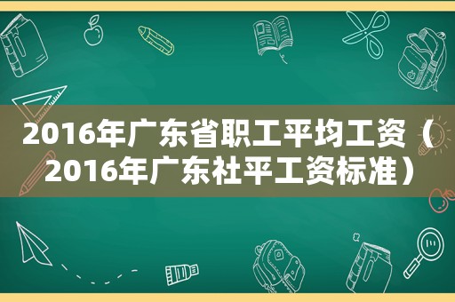 2016年廣東省職工平均工資（2016年廣東社平工資標準）