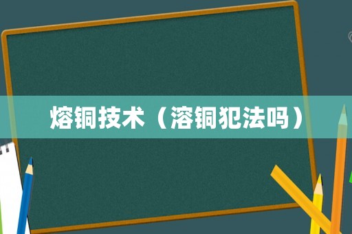 熔銅技術（溶銅犯法嗎）