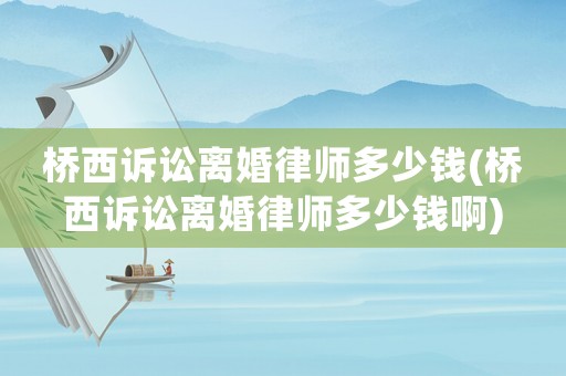 橋西訴訟離婚律師多少錢(橋西訴訟離婚律師多少錢啊)