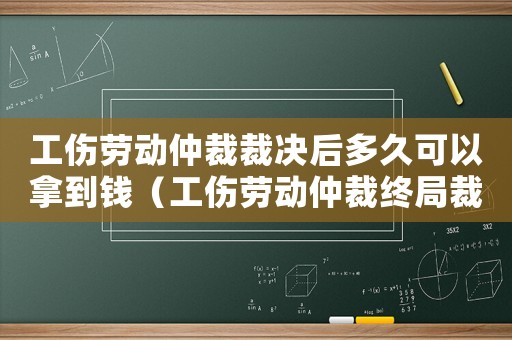 工傷勞動(dòng)仲裁裁決后多久可以拿到錢（工傷勞動(dòng)仲裁終局裁決）