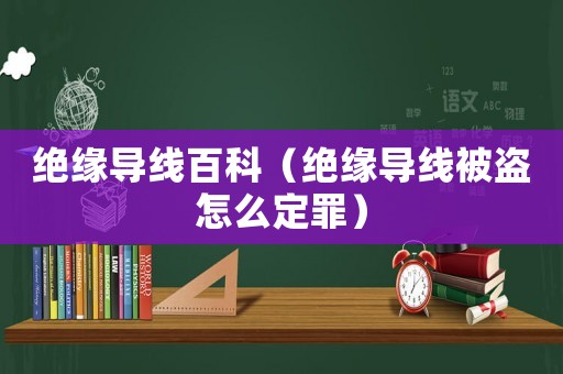 絕緣導線百科（絕緣導線被盜怎么定罪）