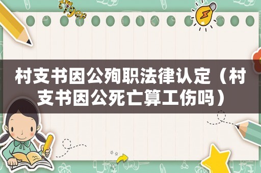 村支書因公殉職法律認定（村支書因公死亡算工傷嗎）