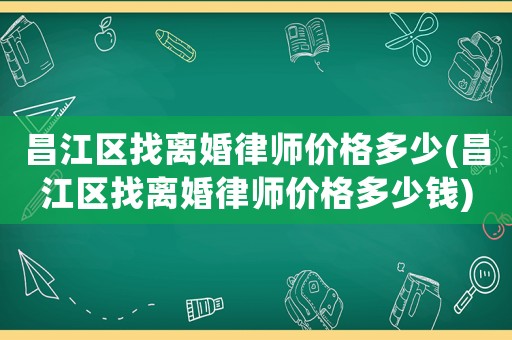 昌江區找離婚律師價格多少(昌江區找離婚律師價格多少錢)