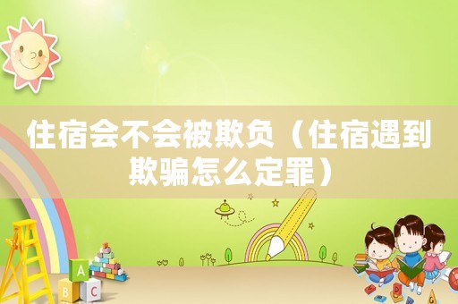 住宿會不會被欺負（住宿遇到欺騙怎么定罪）