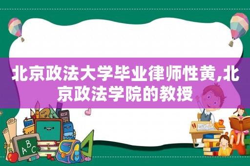 北京政法大學畢業律師性黃,北京政法學院的教授