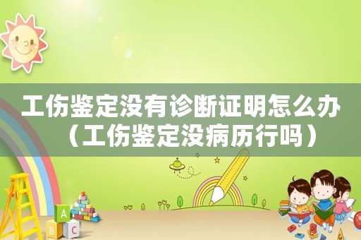 工傷鑒定沒有診斷證明怎么辦（工傷鑒定沒病歷行嗎）