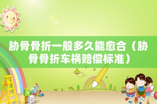 脅骨骨折一般多久能愈合（脅骨骨折車禍賠償標(biāo)準(zhǔn)）