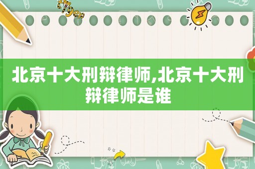 北京十大刑辯律師,北京十大刑辯律師是誰(shuí)