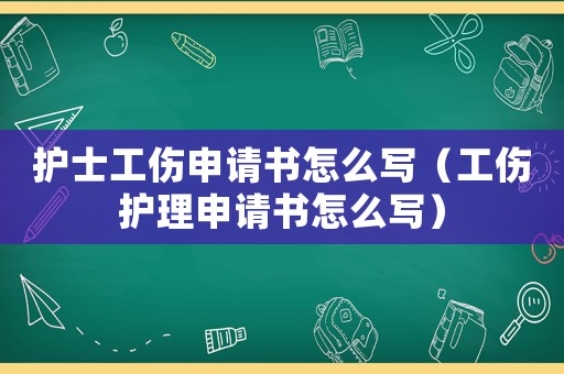 護士工傷申請書怎么寫（工傷護理申請書怎么寫）