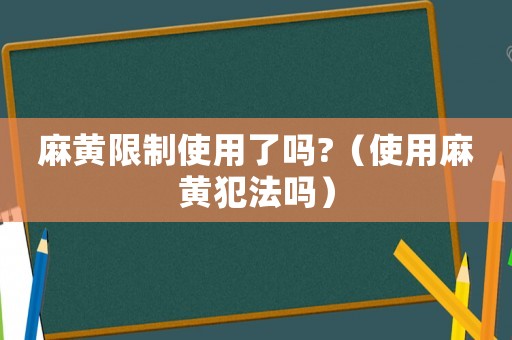 麻黃限制使用了嗎?（使用麻黃犯法嗎）