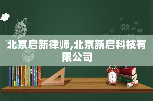 北京啟新律師,北京新啟科技有限公司