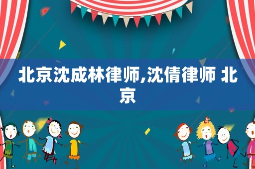 北京沈成林律師,沈倩律師 北京