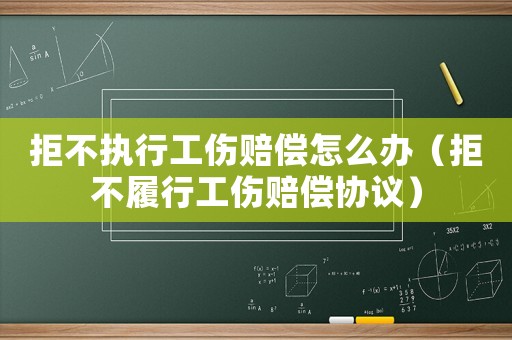 拒不執行工傷賠償怎么辦（拒不履行工傷賠償協議）