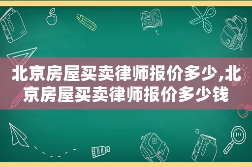 北京房屋買賣律師報價多少,北京房屋買賣律師報價多少錢
