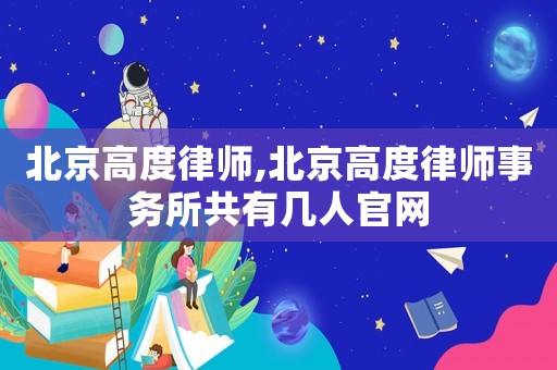 北京高度律師,北京高度律師事務(wù)所共有幾人官網(wǎng)