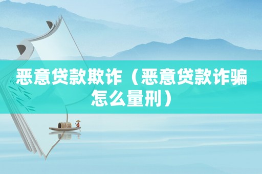 惡意貸款欺詐（惡意貸款詐騙怎么量刑）