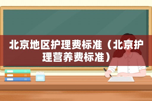北京地區護理費標準（北京護理營養費標準）