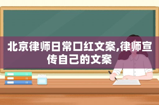 北京律師日常口紅文案,律師宣傳自己的文案