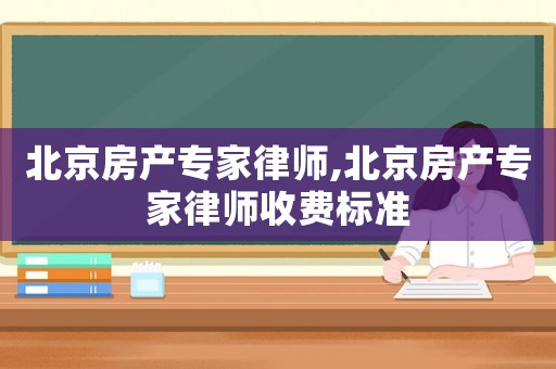 北京房產專家律師,北京房產專家律師收費標準