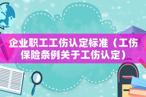 企業(yè)職工工傷認(rèn)定標(biāo)準(zhǔn)（工傷保險(xiǎn)條例關(guān)于工傷認(rèn)定）