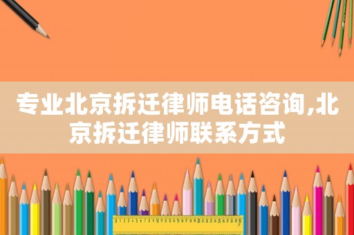 專業(yè)北京拆遷律師電話咨詢,北京拆遷律師聯(lián)系方式