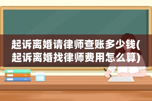起訴離婚請律師查賬多少錢(起訴離婚找律師費用怎么算)