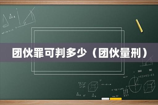 團伙罪可判多少（團伙量刑）