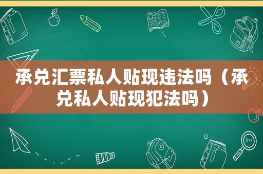 承兌匯票私人貼現(xiàn)違法嗎（承兌私人貼現(xiàn)犯法嗎）
