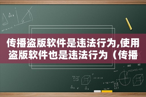 傳播盜版軟件是違法行為,使用盜版軟件也是違法行為（傳播盜版軟件怎樣量刑）