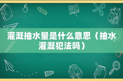 灌溉抽水量是什么意思（抽水灌溉犯法嗎）