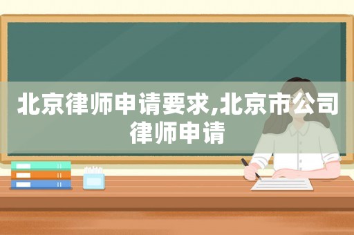 北京律師申請要求,北京市公司律師申請