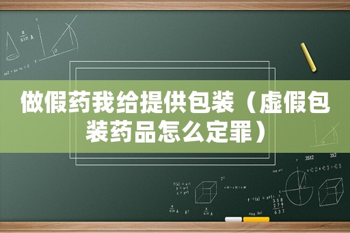 做假藥我給提供包裝（虛假包裝藥品怎么定罪）