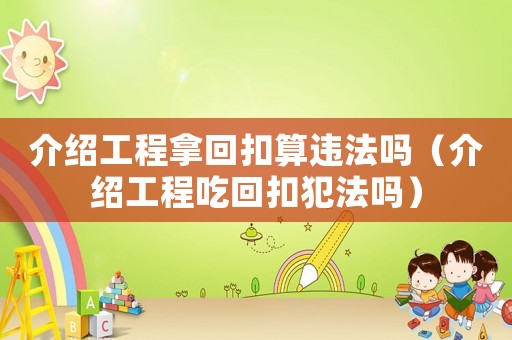 介紹工程拿回扣算違法嗎（介紹工程吃回扣犯法嗎）