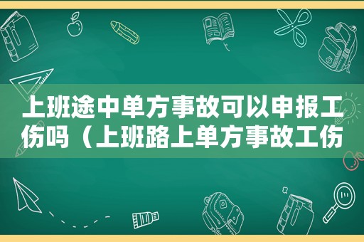 上班途中單方事故可以申報工傷嗎（上班路上單方事故工傷）