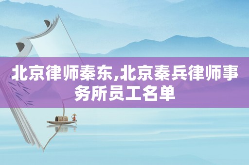 北京律師秦東,北京秦兵律師事務所員工名單