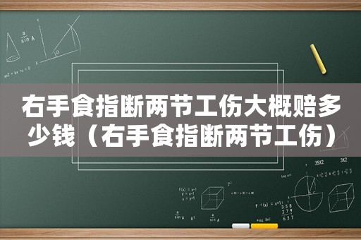 右手食指斷兩節工傷大概賠多少錢（右手食指斷兩節工傷）